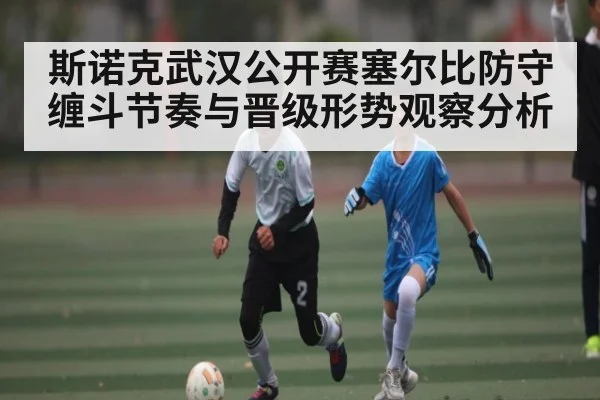 斯诺克武汉公开赛塞尔比防守缠斗节奏与晋级形势观察分析