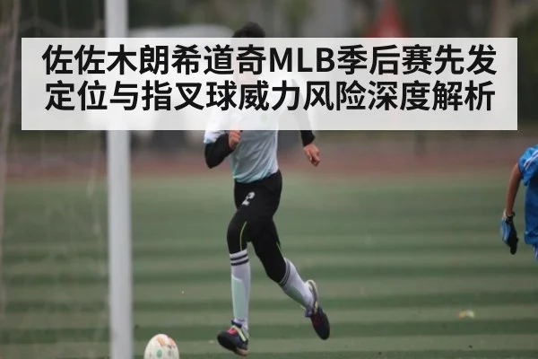 佐佐木朗希道奇MLB季后赛先发定位与指叉球威力风险深度解析